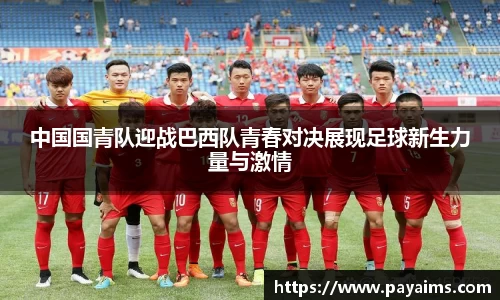 中国国青队迎战巴西队青春对决展现足球新生力量与激情